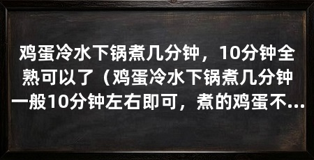 鸡蛋冷水下锅煮几分钟，10分钟全熟可以了（鸡蛋冷水下锅煮几分钟一般10分钟左右即可，煮的鸡蛋不容易破壳