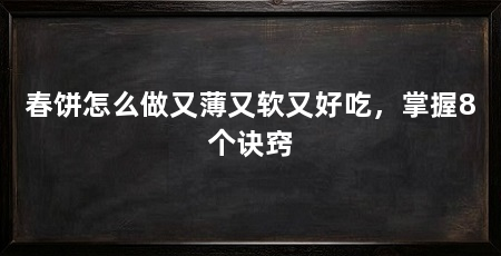 春饼怎么做又薄又软又好吃，掌握8个诀窍