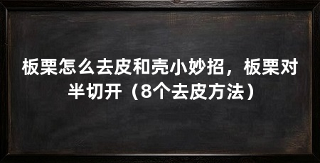 板栗怎么去皮和壳小妙招，板栗对半切开（8个去皮方法）