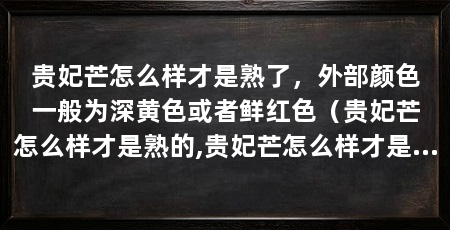 贵妃芒怎么样才是熟了，外部颜色一般为深黄色或者鲜红色（贵妃芒怎么样才是熟的,贵妃芒怎么样才是熟的呢