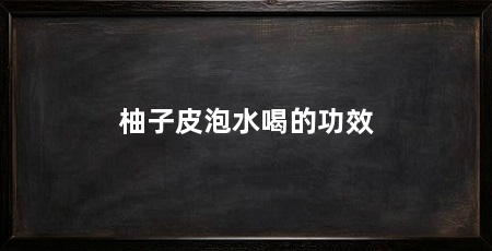 柚子皮泡水喝的功效