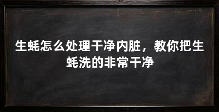 生蚝怎么处理干净内脏，教你把生蚝洗的非常干净