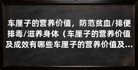 车厘子的营养价值，防范贫血/排便排毒/滋养身体（车厘子的营养价值及成效有哪些车厘子的营养价值及成效
