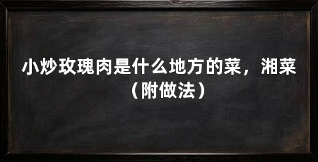小炒玫瑰肉是什么地方的菜，湘菜（附做法）