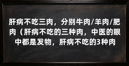 肝病不吃三肉,分别牛肉/羊肉/肥肉(肝病不吃的三种肉,中医的眼中都是发物,肝病不吃的3种肉
