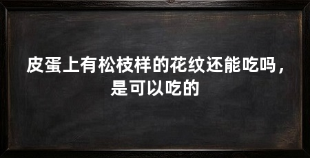皮蛋上有松枝样的花纹还能吃吗，是可以吃的