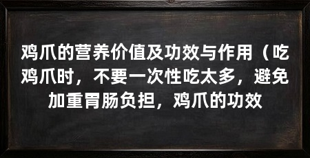 鸡爪的营养价值及功效与作用（吃鸡爪时，不要一次性吃太多，避免加重胃肠负担，鸡爪的功效
