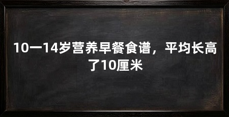 10一14岁营养早餐食谱，平均长高了10厘米