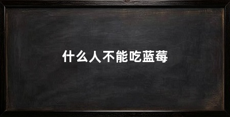 什么人不能吃蓝莓