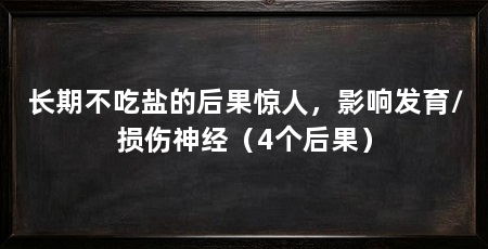 长期不吃盐的后果惊人，影响发育/损伤神经（4个后果）