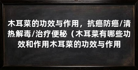 木耳菜的功效与作用,抗癌防癌/清热解毒/治疗便秘(木耳菜有哪些功效和作用木耳菜的功效与作用