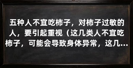 五种人不宜吃柿子,对柿子过敏的人,要引起重视(这几类人不宜吃柿子,可能会导致身体异常,这几类人却不宜吃