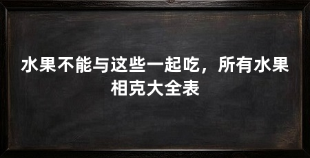 水果不能与这些一起吃，所有水果相克大全表