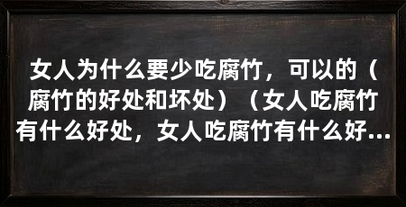 女人为什么要少吃腐竹,可以的(腐竹的好处和坏处)(女人吃腐竹有什么好处,女人吃腐竹有什么好处和坏处