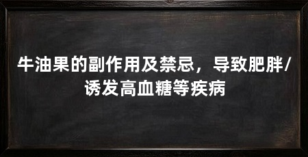 牛油果的副作用及禁忌，导致肥胖/诱发高血糖等疾病