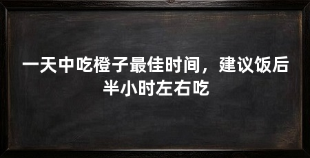 一天中吃橙子最佳时间，建议饭后半小时左右吃
