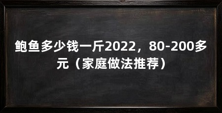 鲍鱼多少钱一斤2022，80-200多元（家庭做法推荐）