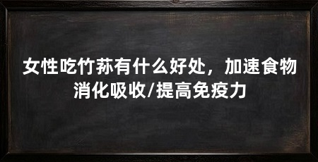 女性吃竹荪有什么好处，加速食物消化吸收/提高免疫力