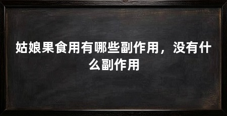 姑娘果食用有哪些副作用，没有什么副作用
