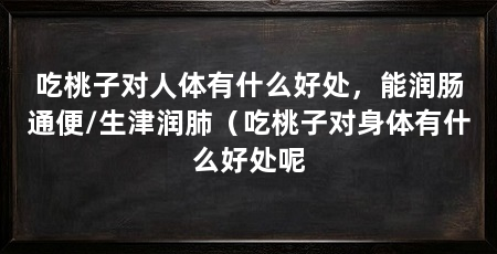 吃桃子对人体有什么好处,能润肠通便/生津润肺(吃桃子对身体有什么好处呢