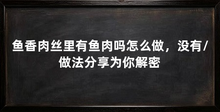 鱼香肉丝里有鱼肉吗怎么做，没有/做法分享为你解密