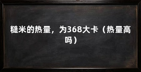 糙米的热量，为368大卡（热量高吗）