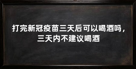打完新冠疫苗三天后可以喝酒吗，三天内不建议喝酒