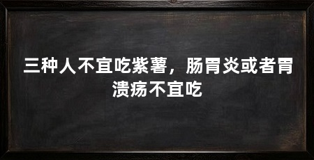 三种人不宜吃紫薯,肠胃炎或者胃溃疡不宜吃