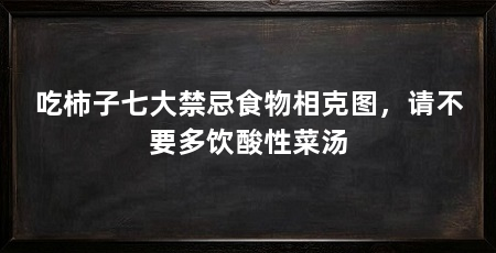 吃柿子七大禁忌食物相克图，请不要多饮酸性菜汤