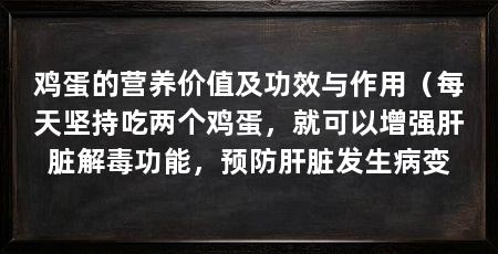 鸡蛋的营养价值及功效与作用（每天坚持吃两个鸡蛋，就可以增强肝脏解毒功能，预防肝脏发生病变