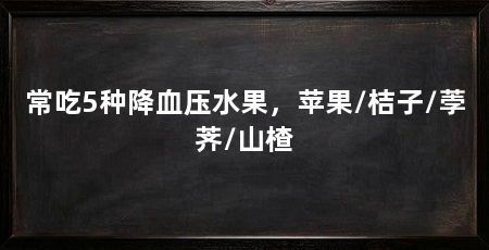 常吃5种降血压水果，苹果/桔子/荸荠/山楂