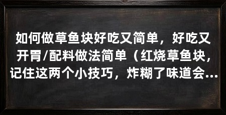 如何做草鱼块好吃又简单,好吃又开胃/配料做法简单(红烧草鱼块,记住这两个小技巧,炸糊了味道会特别苦,特别难吃