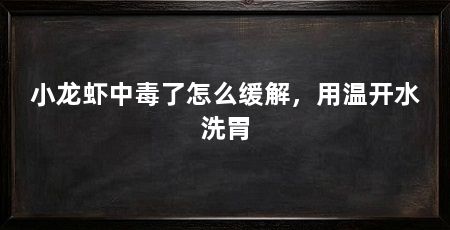 小龙虾中毒了怎么缓解,用温开水洗胃