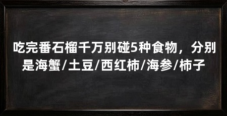 吃完番石榴千万别碰5种食物，分别是海蟹/土豆/西红柿/海参/柿子