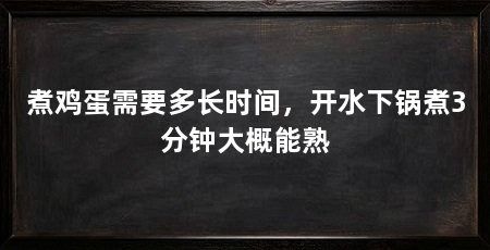 煮鸡蛋需要多长时间,开水下锅煮3分钟大概能熟