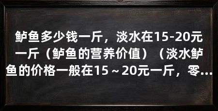 鲈鱼多少钱一斤，淡水在15-20元一斤（鲈鱼的营养价值）（淡水鲈鱼的价格一般在15～20元一斤，零售价格一般在15～