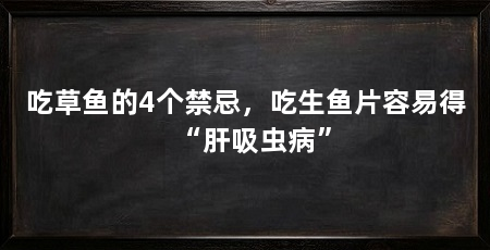 吃草鱼的4个禁忌，吃生鱼片容易得“肝吸虫病”