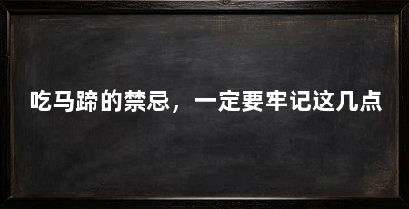 吃马蹄的禁忌，一定要牢记这几点