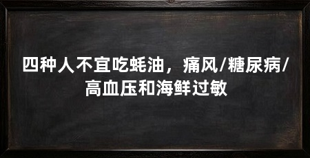 四种人不宜吃蚝油,痛风/糖尿病/高血压和海鲜过敏