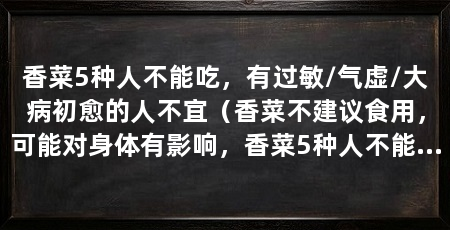 香菜5种人不能吃,有过敏/气虚/大病初愈的人不宜(香菜不建议食用,可能对身体有影响,香菜5种人不能吃