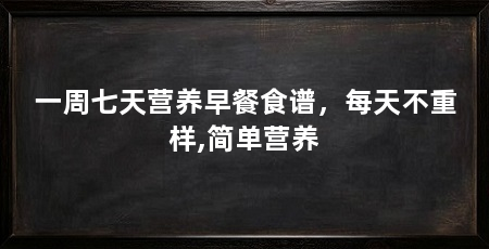 一周七天营养早餐食谱,每天不重样,简单营养