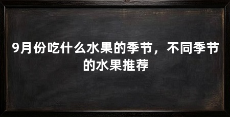 9月份吃什么水果的季节,不同季节的水果推荐