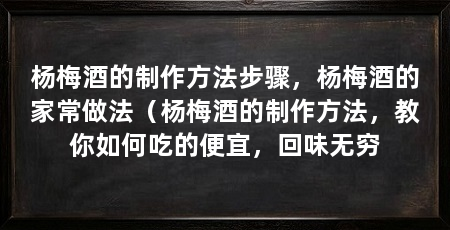 杨梅酒的制作方法步骤,杨梅酒的家常做法(杨梅酒的制作方法,教你如何吃的便宜,回味无穷