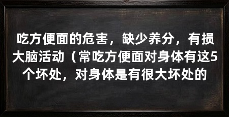 吃方便面的危害,缺少养分,有损大脑活动(常吃方便面对身体有这5个坏处,对身体是有很大坏处的