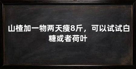 山楂加一物两天瘦8斤,可以试试白糖或者荷叶