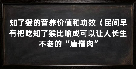 知了猴的营养价值和功效(民间早有把吃知了猴比喻成可以让人长生不老的“唐僧肉”
