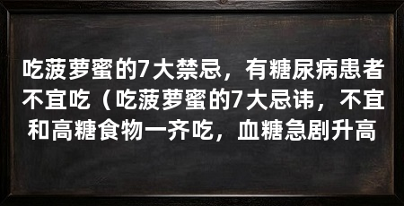 吃菠萝蜜的7大禁忌,有糖尿病患者不宜吃(吃菠萝蜜的7大忌讳,不宜和高糖食物一齐吃,血糖急剧升高