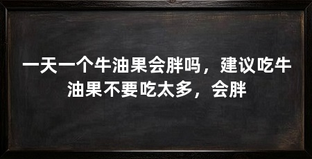 一天一个牛油果会胖吗,建议吃牛油果不要吃太多,会胖