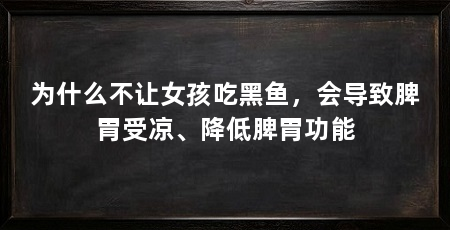 为什么不让女孩吃黑鱼,会导致脾胃受凉、降低脾胃功能