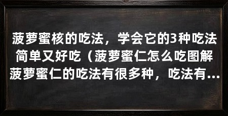 菠萝蜜核的吃法，学会它的3种吃法简单又好吃（菠萝蜜仁怎么吃图解菠萝蜜仁的吃法有很多种，吃法有不同的特点